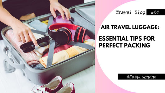 Air Travel Luggage: Essential Tips for Perfect Packing - Easy Luggage